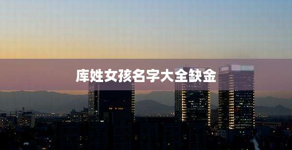 库姓女孩名字大全缺金