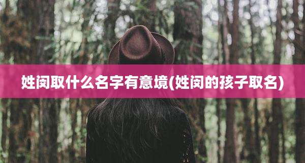 姓闵取什么名字有意境(姓闵的孩子取名)