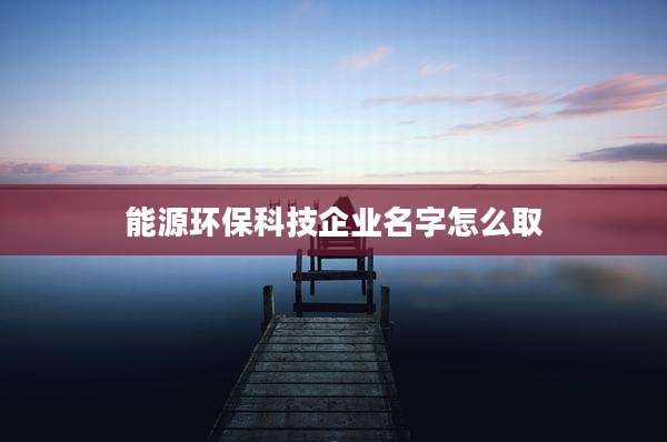 能源环保科技企业名字怎么取