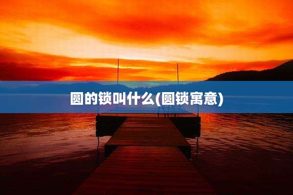 圆的锁叫什么(圆锁寓意)