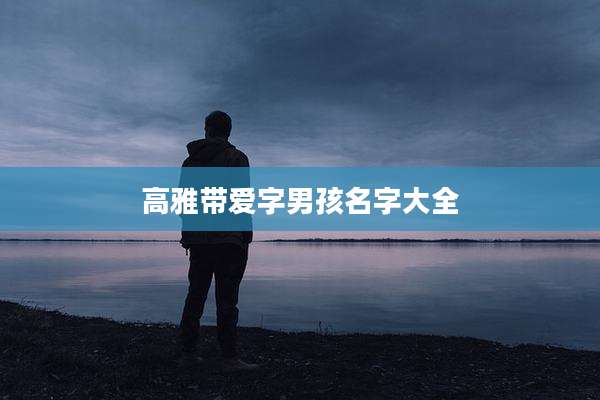 高雅带爱字男孩名字大全
