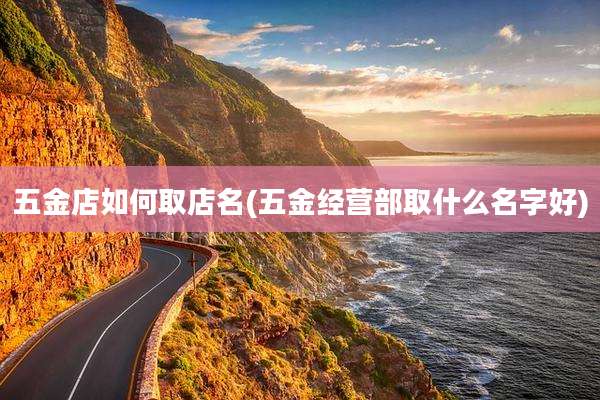 五金店如何取店名(五金经营部取什么名字好)