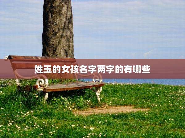 姓玉的女孩名字两字的有哪些