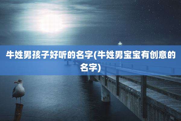 牛姓男孩子好听的名字(牛姓男宝宝有创意的名字)