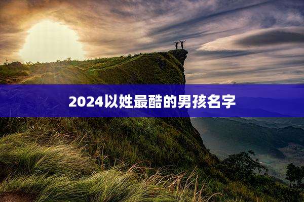 2024以姓最酷的男孩名字