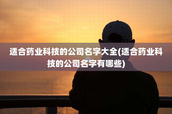 适合药业科技的公司名字大全(适合药业科技的公司名字有哪些)