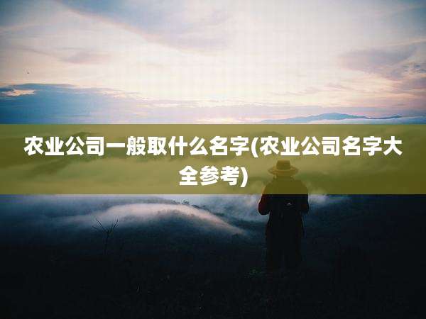 农业公司一般取什么名字(农业公司名字大全参考)