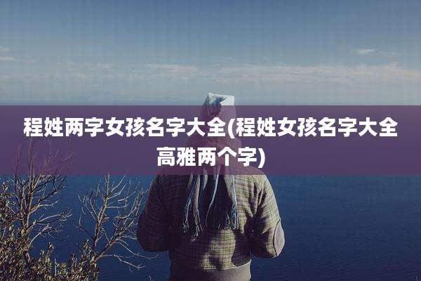 程姓两字女孩名字大全(程姓女孩名字大全高雅两个字)