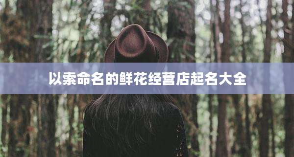 以索命名的鲜花经营店起名大全