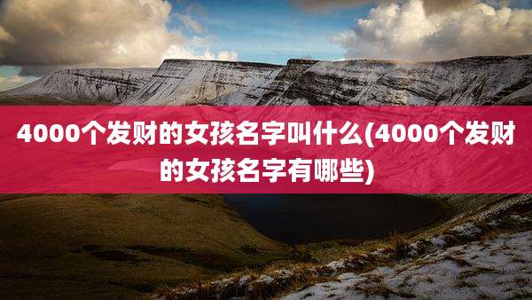4000个发财的女孩名字叫什么(4000个发财的女孩名字有哪些)