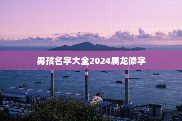 男孩名字大全2024属龙修字