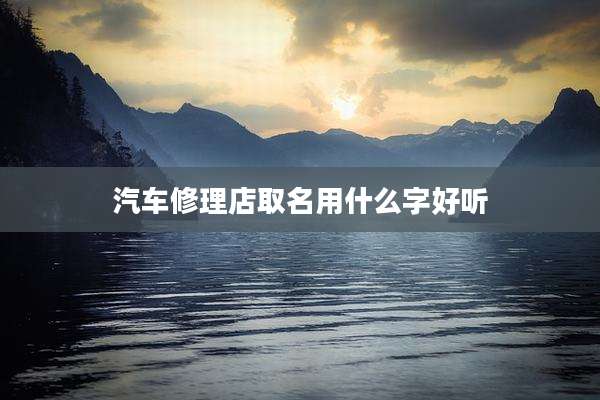 汽车修理店取名用什么字好听