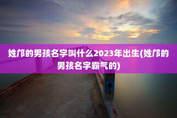 姓邝的男孩名字叫什么2023年出生(姓邝的男孩名字霸气的)
