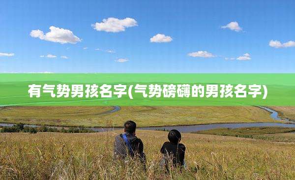 有气势男孩名字(气势磅礴的男孩名字)