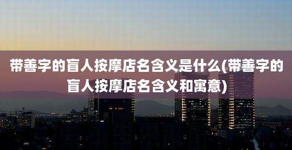 带善字的盲人按摩店名含义是什么(带善字的盲人按摩店名含义和寓意)