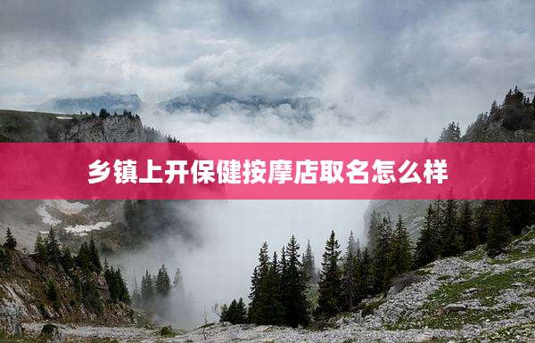 乡镇上开保健按摩店取名怎么样