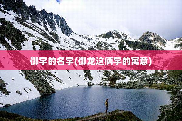 御字的名字(御龙这俩字的寓意)
