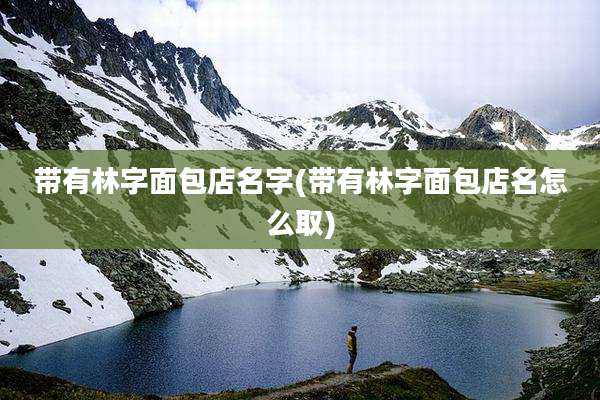 带有林字面包店名字(带有林字面包店名怎么取)