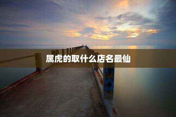 属虎的取什么店名最仙