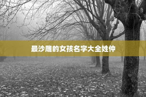 最沙雕的女孩名字大全姓仲