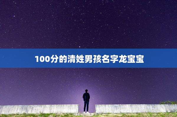 100分的清姓男孩名字龙宝宝