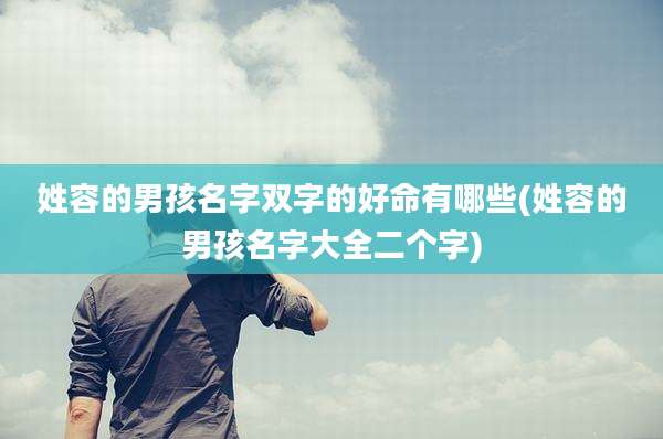 姓容的男孩名字双字的好命有哪些(姓容的男孩名字大全二个字)
