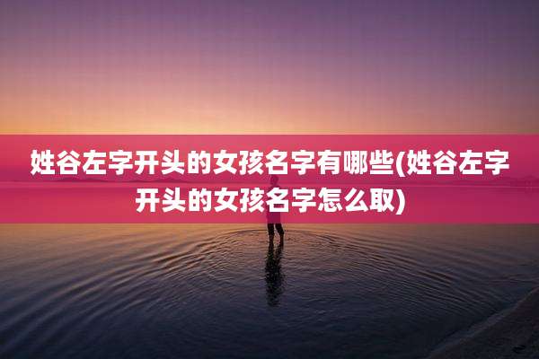姓谷左字开头的女孩名字有哪些(姓谷左字开头的女孩名字怎么取)