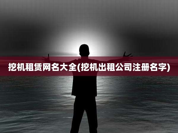挖机租赁网名大全(挖机出租公司注册名字)
