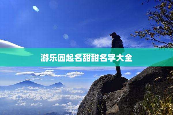 游乐园起名甜甜名字大全