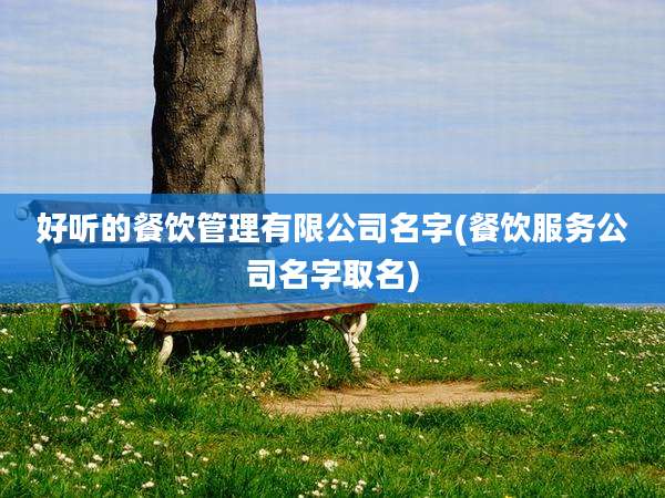 好听的餐饮管理有限公司名字(餐饮服务公司名字取名)