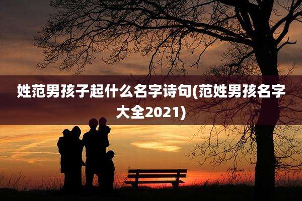 姓范男孩子起什么名字诗句(范姓男孩名字大全2021)