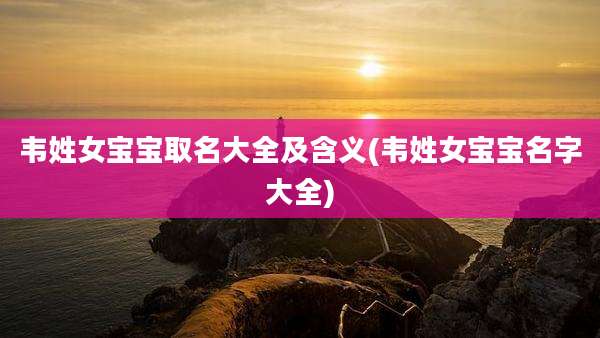 韦姓女宝宝取名大全及含义(韦姓女宝宝名字大全)