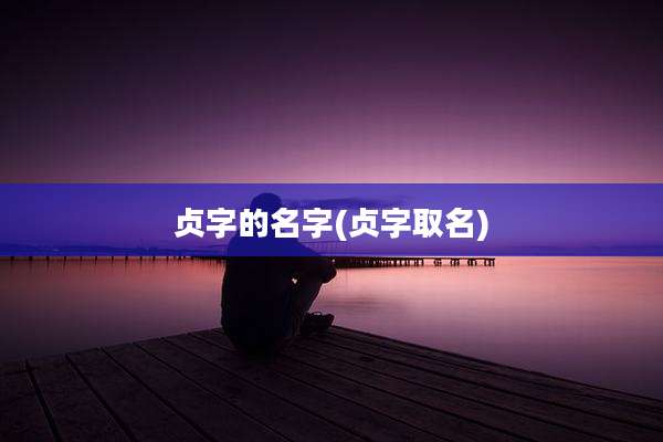 贞字的名字(贞字取名)