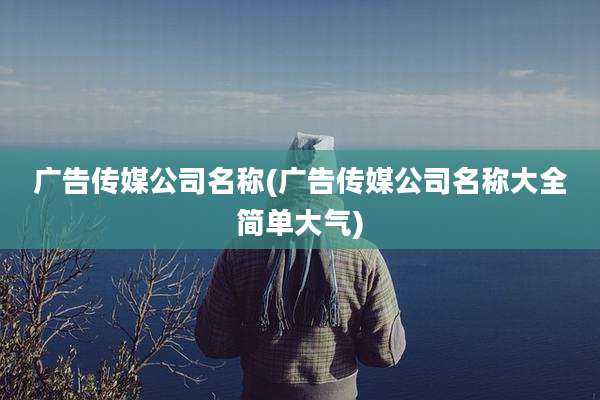 广告传媒公司名称(广告传媒公司名称大全简单大气)