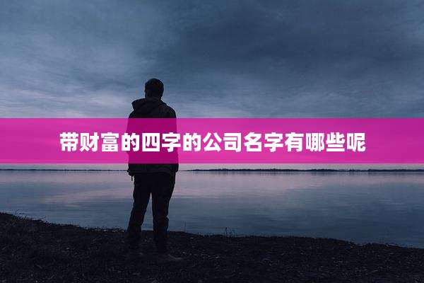 带财富的四字的公司名字有哪些呢