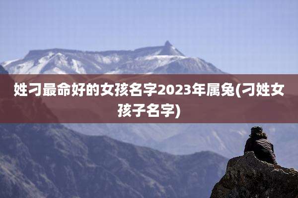 姓刁最命好的女孩名字2023年属兔(刁姓女孩子名字)