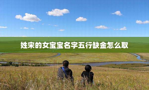 姓宋的女宝宝名字五行缺金怎么取