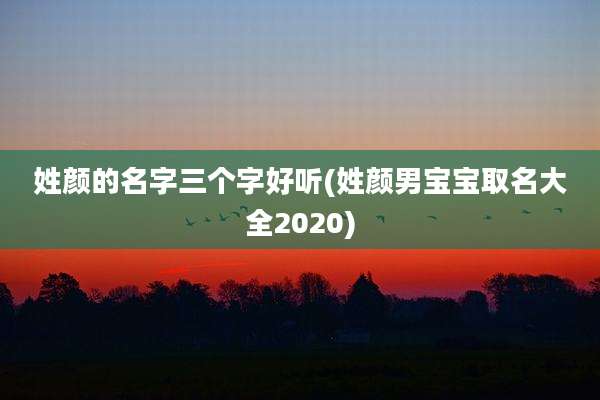 姓颜的名字三个字好听(姓颜男宝宝取名大全2020)