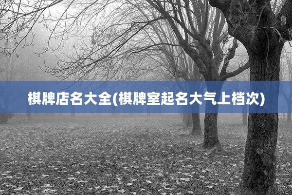 棋牌店名大全(棋牌室起名大气上档次)