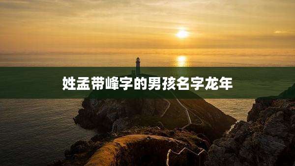 姓孟带峰字的男孩名字龙年