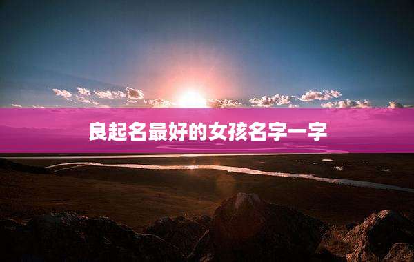 良起名最好的女孩名字一字