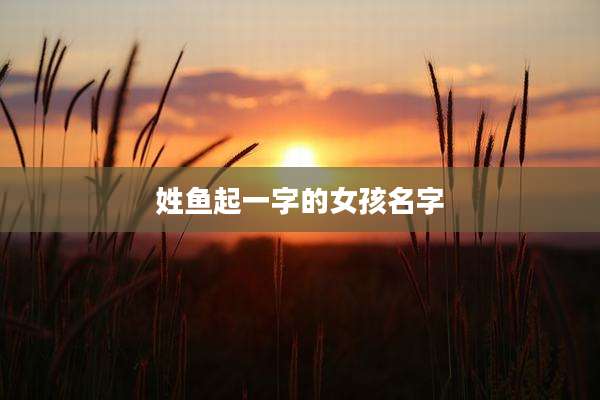 姓鱼起一字的女孩名字
