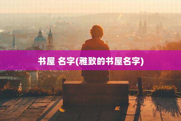 书屋 名字(雅致的书屋名字)