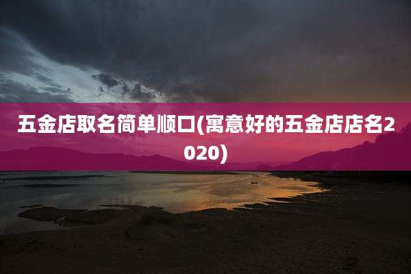 五金店取名简单顺口(寓意好的五金店店名2020)