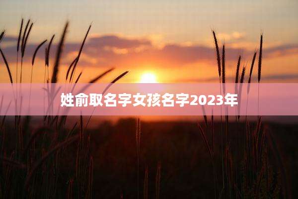 姓俞取名字女孩名字2023年
