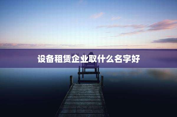 设备租赁企业取什么名字好
