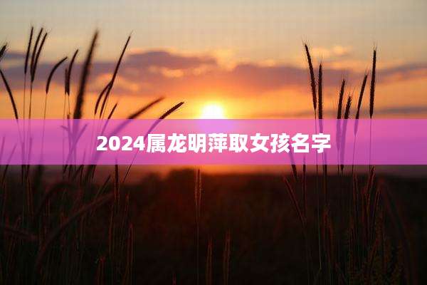 2024属龙明萍取女孩名字