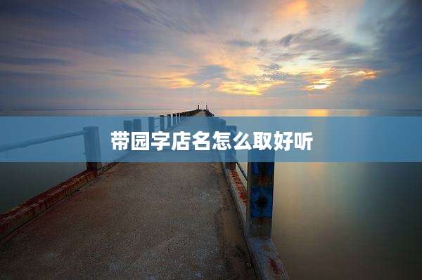 带园字店名怎么取好听