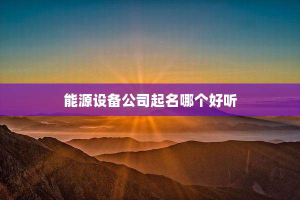能源设备公司起名哪个好听