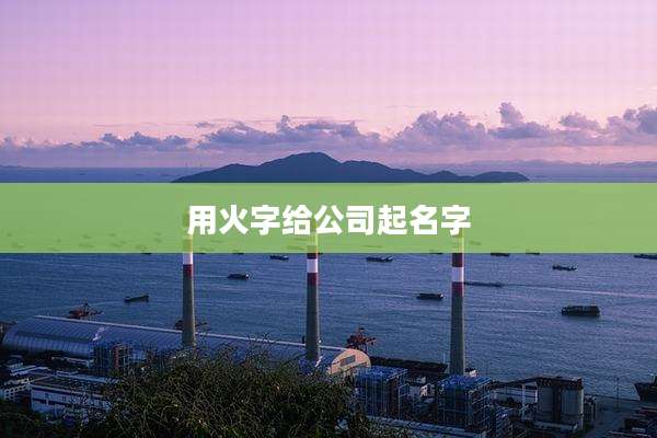 用火字给公司起名字